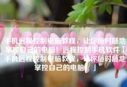手机远程控制电脑教程，让你随时随地掌控自己的电脑！远程控制手机软件「手机远程控制电脑教程，让你随时随地掌控自己的电脑！」