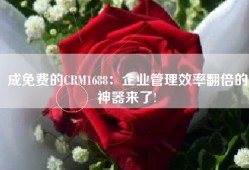 成免费的CRM1688：企业管理效率翻倍的神器来了!