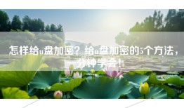 怎样给u盘加密？给u盘加密的5个方法，一分钟学会！