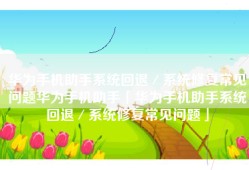 华为手机助手系统回退／系统修复常见问题华为手机助手「华为手机助手系统回退／系统修复常见问题」