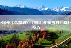 SEO是什么意思？了解SEO的重要性和优化技巧