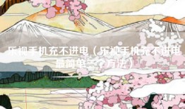 乐视手机充不进电（乐视手机充不进电最简单三个方法）