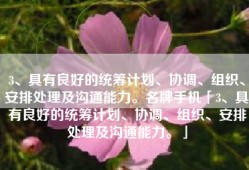 3、具有良好的统筹计划、协调、组织、安排处理及沟通能力。名牌手机「3、具有良好的统筹计划、协调、组织、安排处理及沟通能力。」