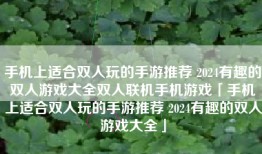手机上适合双人玩的手游推荐 2024有趣的双人游戏大全双人联机手机游戏「手机上适合双人玩的手游推荐 2024有趣的双人游戏大全」
