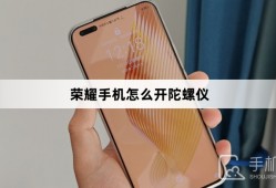 荣耀手机怎么开陀螺仪手机陀螺仪「荣耀手机怎么开陀螺仪」