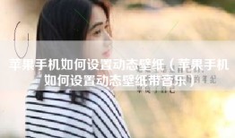 苹果手机如何设置动态壁纸（苹果手机如何设置动态壁纸带音乐）
