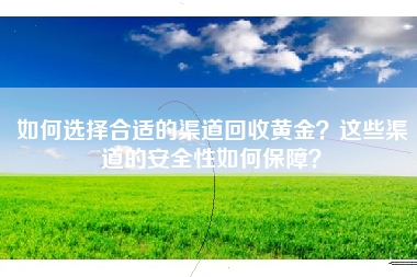 如何选择合适的渠道回收黄金？这些渠道的安全性如何保障？