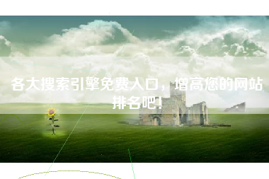 各大搜索引擎免费入口，增高您的网站排名吧！