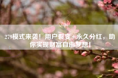 279模式来袭！用户裂变+永久分红，助你实现财富自由梦想！