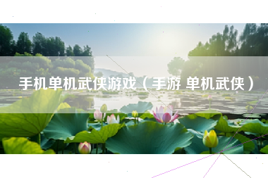 手机单机武侠游戏（手游 单机武侠）