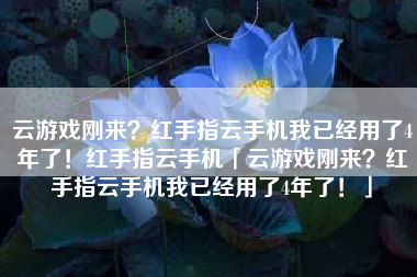 云游戏刚来？红手指云手机我已经用了4年了！红手指云手机「云游戏刚来？红手指云手机我已经用了4年了！」