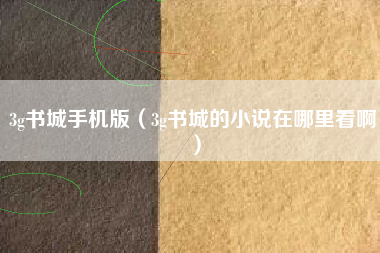 3g书城手机版（3g书城的小说在哪里看啊）