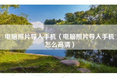 电脑照片导入手机（电脑照片导入手机怎么高清）