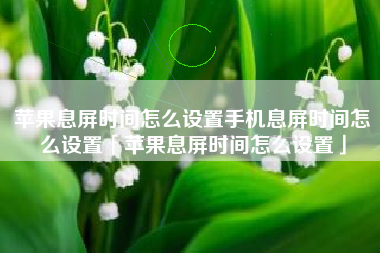 苹果息屏时间怎么设置手机息屏时间怎么设置「苹果息屏时间怎么设置」