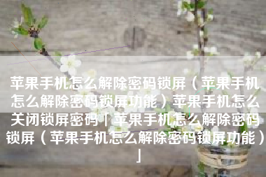 苹果手机怎么解除密码锁屏（苹果手机怎么解除密码锁屏功能）苹果手机怎么关闭锁屏密码「苹果手机怎么解除密码锁屏（苹果手机怎么解除密码锁屏功能）」