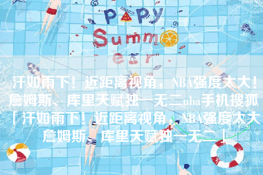 汗如雨下！近距离视角，NBA强度太大！詹姆斯、库里天赋独一无二nba手机搜狐「汗如雨下！近距离视角，NBA强度太大！詹姆斯、库里天赋独一无二」
